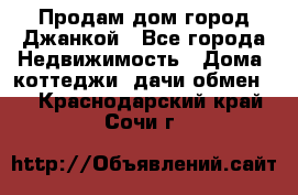 Продам дом город Джанкой - Все города Недвижимость » Дома, коттеджи, дачи обмен   . Краснодарский край,Сочи г.